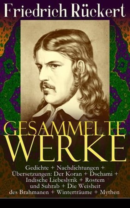 Gesammelte Werke: Gedichte + Nachdichtungen + Übersetzungen: Der Koran + Dschami + Indische Liebeslyrik + Rostem und Suhrab + Die Weisheit des Brahmanen + Winterträume + Mythen, Friedrich Rückert - Ebook - 9788026851776