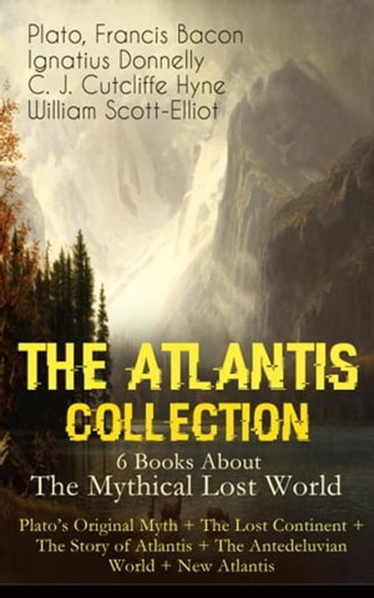 THE ATLANTIS COLLECTION - 6 Books About The Mythical Lost World: Plato's Original Myth + The Lost Continent + The Story of Atlantis + The Antedeluvian World + New Atlantis, Plato ; Francis Bacon ; Ignatius Donnelly ; C. J. Cutcliffe Hyne ; William Scott-Elliot - Ebook - 9788026852360