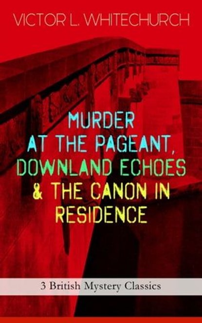 MURDER AT THE PAGEANT, DOWNLAND ECHOES & THE CANON IN RESIDENCE (3 British Mystery Classics), Victor L. Whitechurch - Ebook - 9788026853213