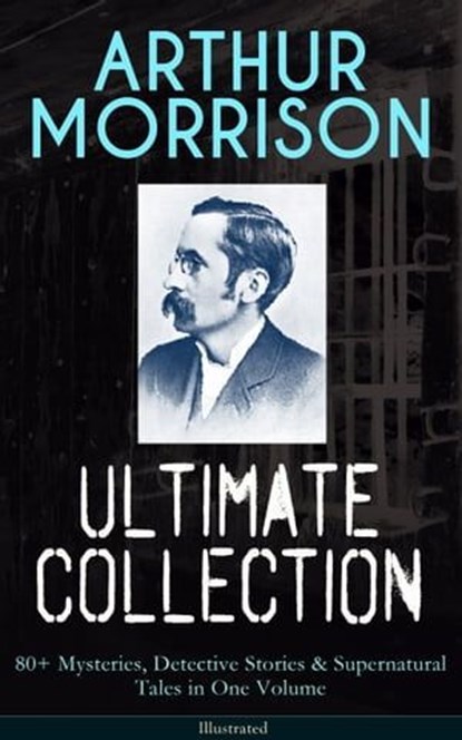 ARTHUR MORRISON Ultimate Collection: 80+ Mysteries, Detective Stories & Supernatural Tales, Arthur Morrison - Ebook - 9788026853572