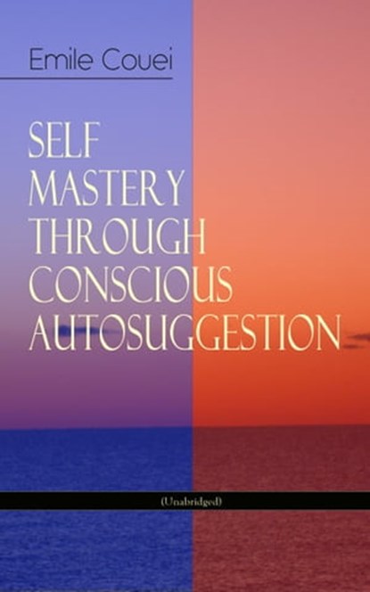 SELF MASTERY THROUGH CONSCIOUS AUTOSUGGESTION (Unabridged), Émile Coué - Ebook - 9788026854043