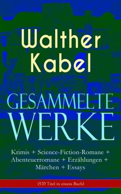 Gesammelte Werke: Krimis + Science-Fiction-Romane + Abenteuerromane + Erzählungen + Märchen + Essays (570 Titel in einem Buch), Walther Kabel - Ebook - 9788026854050
