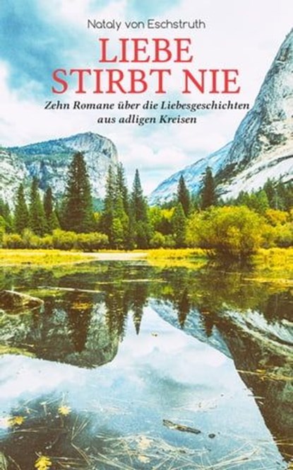 Liebe stirbt nie - Zehn Romane über die Liebesgeschichten aus adligen Kreisen, Nataly von Eschstruth - Ebook - 9788026854975