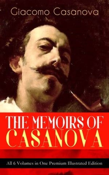 THE MEMOIRS OF CASANOVA - All 6 Volumes in One Premium Illustrated Edition, Giacomo Casanova - Ebook - 9788026864318