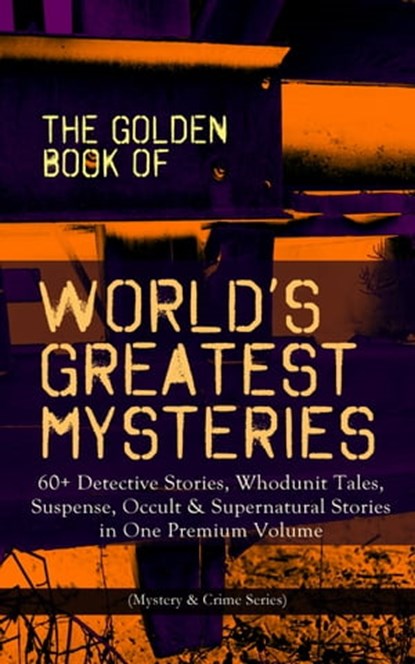 THE GOLDEN BOOK OF WORLD'S GREATEST MYSTERIES – 60+ Detective Stories, Edgar Allan Poe ; A. Conan Doyle ; Nathaniel Hawthorne ; Wilkie Collins ; Villiers Adam ; C. Moffett ; F. Marryat ; William Archer ; Fitz-James O'Brien ; Mark Twain ; E. F. Benson ; Guy de Maupassant ; Théopile Gautier ; L. Hearn ; C. B. Fernando ; Brande - Ebook - 9788026866275