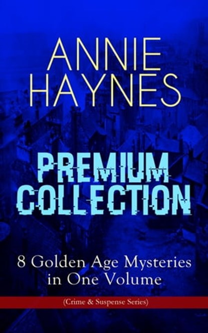 ANNIE HAYNES Premium Collection – 8 Golden Age Mysteries in One Volume (Crime & Suspense Series), Annie Haynes - Ebook - 9788026866367