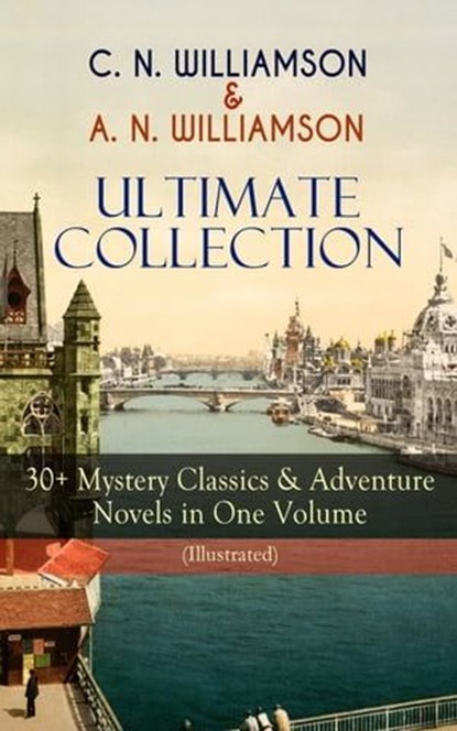 C. N. WILLIAMSON & A. N. WILLIAMSON Ultimate Collection: 30+ Mystery Classics & Adventure Novels in One Volume (Illustrated), Charles Norris Williamson ; Alice Muriel Williamson - Ebook - 9788026866947