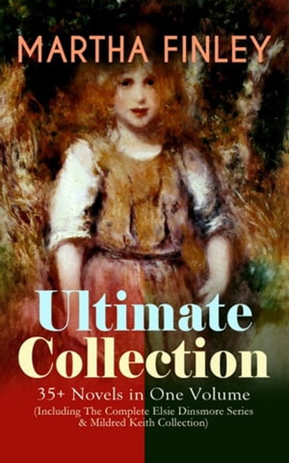 MARTHA FINLEY Ultimate Collection – 35+ Novels in One Volume (Including The Complete Elsie Dinsmore Series & Mildred Keith Collection), Martha Finley - Ebook - 9788026867135
