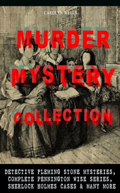 MURDER MYSTERY COLLECTION: Detective Fleming Stone Mysteries, Complete Pennington Wise Series, Sherlock Holmes Cases & Many More, Carolyn Wells - Ebook - 9788026869863