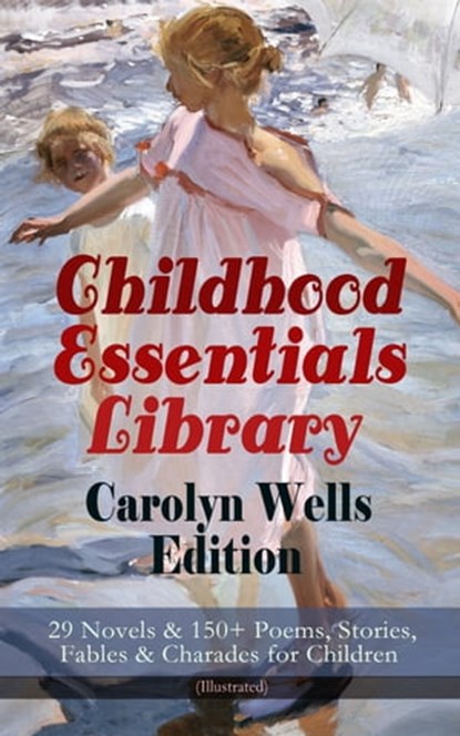 Childhood Essentials Library - Carolyn Wells Edition: 29 Novels & 150+ Poems, Stories, Fables & Charades for Children (Illustrated), Carolyn Wells - Ebook - 9788026869900