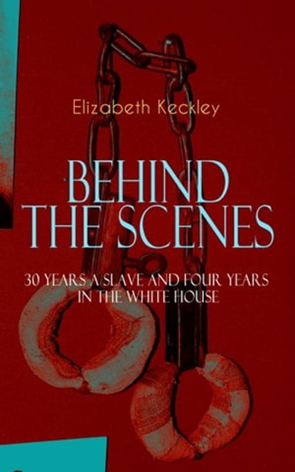 BEHIND THE SCENES – 30 Years a Slave and Four Years in the White House, Elizabeth Keckley - Ebook - 9788026873730