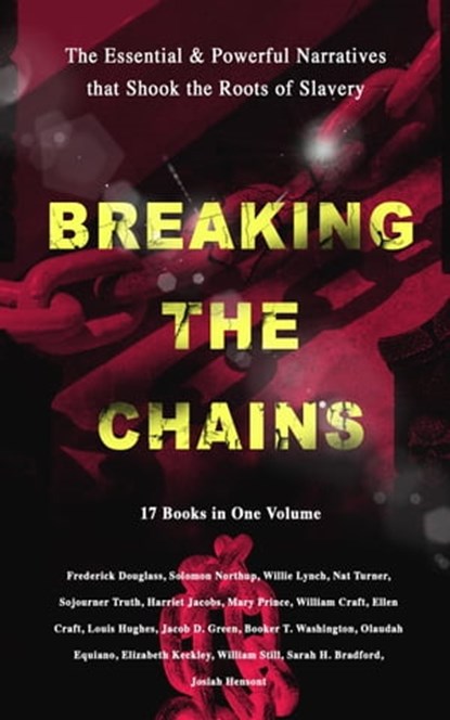 BREAKING THE CHAINS – The Essential & Powerful Narratives that Shook the Roots of Slavery (17 Books in One Volume), Frederick Douglass ; Harriet Jacobs ; Solomon Northup ; Willie Lynch ; Nat Turner ; Sojourner Truth ; Mary Prince ; William Craft ; Ellen Craft ; Louis Hughes ; Jacob D. Green ; Booker T. Washington ; Olaudah Equiano ; Elizabeth Keckley ; William Still ;  - Ebook - 9788026873747