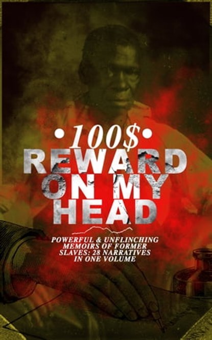 100$ REWARD ON MY HEAD – Powerful & Unflinching Memoirs Of Former Slaves: 28 Narratives in One Volume, Frederick Douglass ; Solomon Northup ; Willie Lynch ; Nat Turner ; Sojourner Truth ; Harriet Jacobs ; Mary Prince ; William Craft ; Ellen Craft ; Louis Hughes ; Jacob D. Green ; Booker T. Washington ; Olaudah Equiano ; Elizabeth Keckley ; William Still ;  - Ebook - 9788026873761