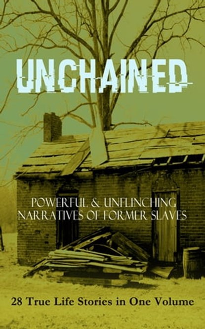 UNCHAINED - Powerful & Unflinching Narratives Of Former Slaves: 28 True Life Stories in One Volume, Frederick Douglass ; Solomon Northup ; Willie Lynch ; Nat Turner ; Sojourner Truth ; Harriet Jacobs ; Mary Prince ; William Craft ; Ellen Craft ; Louis Hughes ; Jacob D. Green ; Booker T. Washington ; Olaudah Equiano ; Elizabeth Keckley ; William Still ;  - Ebook - 9788026874164
