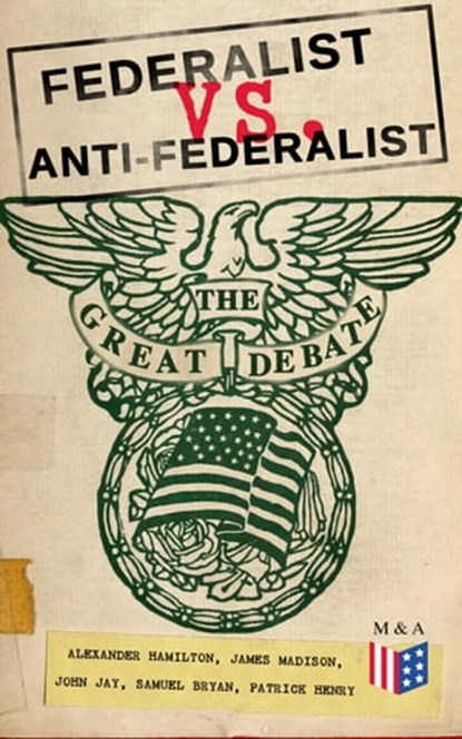 Federalist vs. Anti-Federalist: The Great Debate (Complete Articles & Essays in One Volume), Alexander Hamilton ; James Madison ; John Jay ; Samuel Bryan ; Patrick Henry - Ebook - 9788026875086