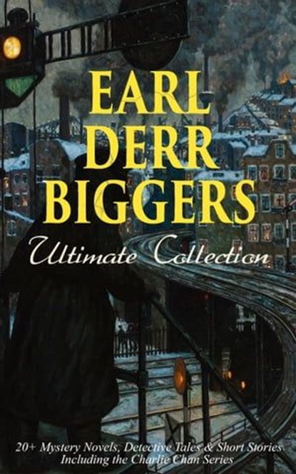 EARL DERR BIGGERS Ultimate Collection: 20+ Mystery Novels, Detective Tales & Short Stories, Including the Charlie Chan Series (Illustrated), Earl Derr Biggers - Ebook - 9788026877004