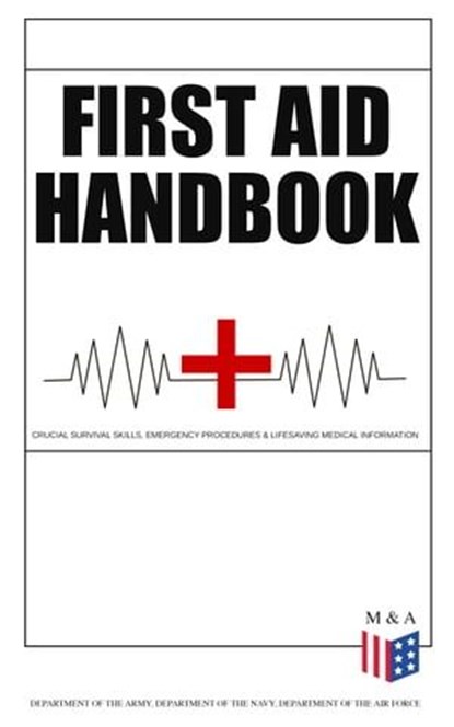 First Aid Handbook - Crucial Survival Skills, Emergency Procedures & Lifesaving Medical Information, Department of the Army ; Department of the Navy ; Department of the Air Force - Ebook - 9788026877240