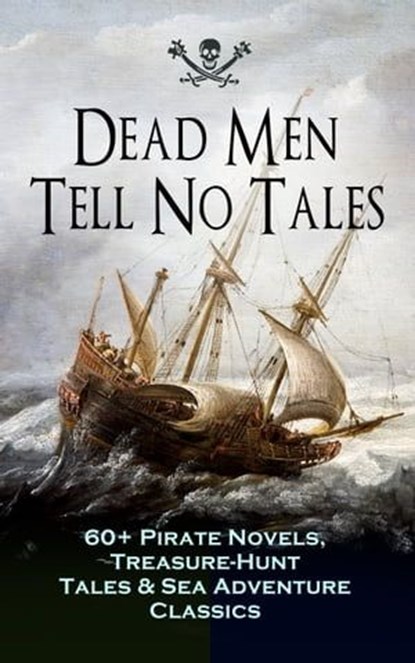 Dead Men Tell No Tales - 60+ Pirate Novels, Treasure-Hunt Tales & Sea Adventure Classics, Captain Charles Johnson ; Howard Pyle ; Ralph D. Paine ; Charles Ellms ; Currey E. Hamilton ; John Esquemeling ; J. D. Jerrold Kelley ; Stanley Lane-Poole ; Daniel Defoe ; Robert Louis Stevenson ; Sir Walter Scott ; Richard Le Gallienne ; Edgar Allan Poe  - Ebook - 9788026877950