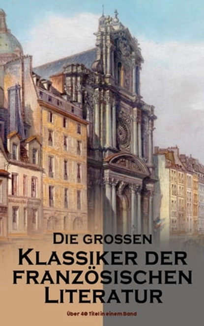Die großen Klassiker der französischen Literatur: Über 40 Titel in einem Band, Victor Hugo ; Marcel Proust ; Voltaire ; George Sand ; Emile Zola ; Gustave Flaubert ; Honoré de Balzac ; François Rabelais ; Alexandre Dumas ; Charles Baudelaire ; Stendhal ; Denis Diderot ; Jean Jacques Rousseau ; Marie-Madeleine de La Fayette ; Alphons - Ebook - 9788026878834