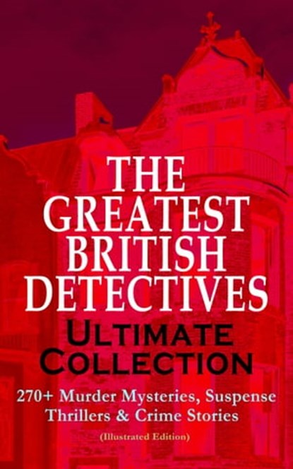 THE GREATEST BRITISH DETECTIVES - Ultimate Collection: 270+ Murder Mysteries, Suspense Thrillers & Crime Stories (Illustrated Edition), Arthur Conan Doyle ; Edgar Wallace ; Annie Haynes ; R. Austin Freeman ; H. C. McNeile ; G. K. Chesterton ; Arthur Morrison ; Ernest Bramah ; Victor L. Whitechurch ; Thomas W. Hanshew ; J. S. Fletcher ; Rober Barr - Ebook - 9788026879138