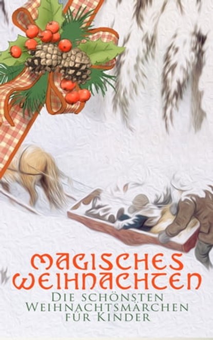 Magisches Weihnachten - Die schönsten Weihnachtsmärchen für Kinder, Beatrix Potter ; Hans Christian Andersen ; Charles Dickens ; F. H. Burnett ; E.T.A Hoffman ; Selma Lagerlöf ; Oscar Wilde ; Manfred Kyber ; Heinrich Seidel ; Luise Büchner ; Jacob Grimm ; Wilhelm Grimm ; Hermann Löns - Ebook - 9788026880622