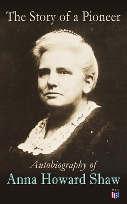 The Story of a Pioneer: Autobiography of Anna Howard Shaw, Anna Howard Shaw - Ebook - 9788026884842