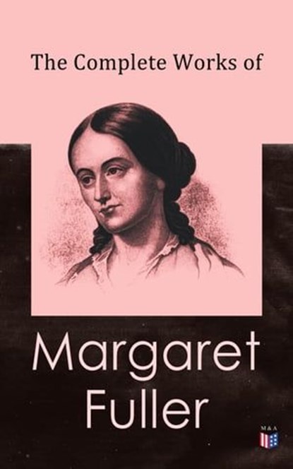 The Complete Works of Margaret Fuller, Margaret Fuller ; W. H. Channing ; Ralph Waldo Emerson ; James Freeman Clarke ; Julia Ward Howe - Ebook - 9788026884910
