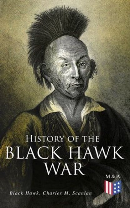 History of the Black Hawk War, Black Hawk ; Charles M. Scanlan - Ebook - 9788026888918