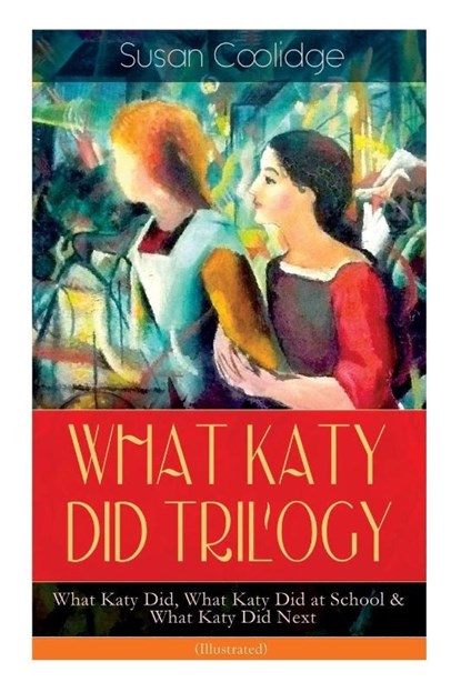 WHAT KATY DID TRILOGY - What Katy Did, What Katy Did at School & What Katy Did Next (Illustrated), Susan Coolidge ; Addie Ledyard - Paperback - 9788026892038