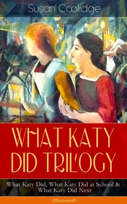 WHAT KATY DID TRILOGY - What Katy Did, What Katy Did at School & What Katy Did Next (Illustrated), Susan Coolidge ; Addie Ledyard - Paperback - 9788026892038