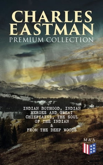 CHARLES EASTMAN Premium Collection: Indian Boyhood, Indian Heroes and Great Chieftains, The Soul of the Indian & From the Deep Woods to Civilization, Charles A. Eastman - Ebook - 9788026892670