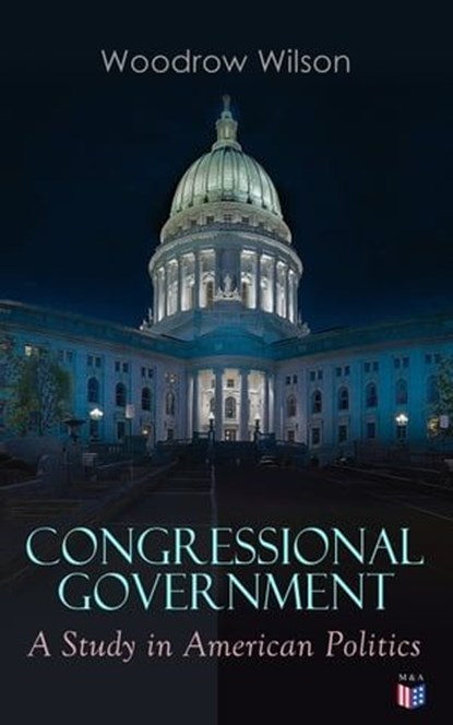 Congressional Government: A Study in American Politics, Woodrow Wilson - Ebook - 9788026894025