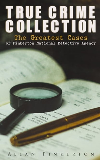 TRUE CRIME COLLECTION: The Greatest Cases of Pinkerton National Detective Agency, Allan Pinkerton - Ebook - 9788026894865