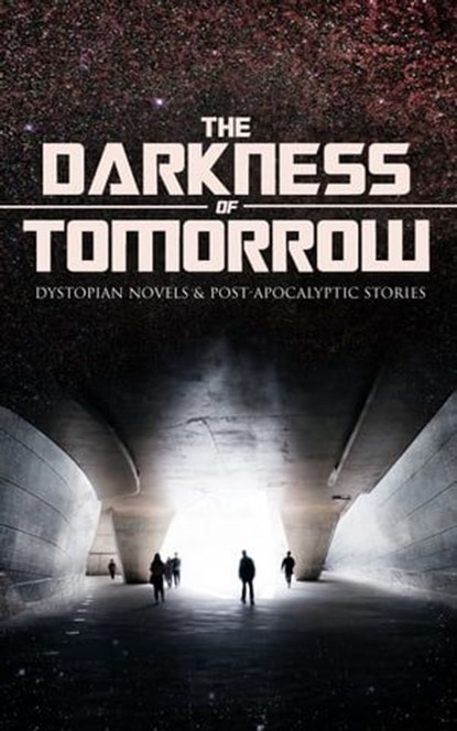 THE DARKNESS OF TOMORROW - Dystopian Novels & Post-Apocalyptic Stories, H. G. Wells ; Jack London ; Edward Bulwer-Lytton ; Jonathan Swift ; Edgar Allan Poe ; Owen Gregory ; Hugh Benson ; Edward Bellamy ; Mary Shelley ; William Hope Hodgson ; Stanley G. Weinbaum ; Fred M. White ; Ignatius Donnelly ; Ernest Bramah ; Arthur Dudl - Ebook - 9788026896890