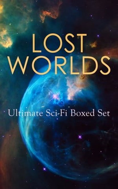 LOST WORLDS: Ultimate Sci-Fi Boxed Set, H. G. Wells ; Abraham Merritt ; Arthur Conan Doyle ; Jules Verne ; Edward Bulwer-Lytton ; George MacDonald ; H. Rider Haggard ; Gertrude Barrows Bennett ; Lewis Grassic Gibbon ; Francis Bacon ; C. J. Cutcliffe Hyne - Ebook - 9788026896937