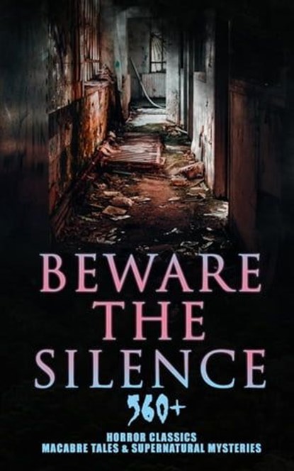 Beware The Silence: 560+ Horror Classics, Macabre Tales & Supernatural Mysteries, Théophile Gautier ; Richard Marsh ; H. P. Lovecraft ; H. G. Wells ; Edgar Allan Poe ; Henry James ; Hugh Walpole ; M. R. James ; Wilkie Collins ; E. F. Benson ; Nathaniel Hawthorne ; Ambrose Bierce ; Arthur Machen ; William Hope Hodgson ; Arthur Conan Doy - Ebook - 9788026898269