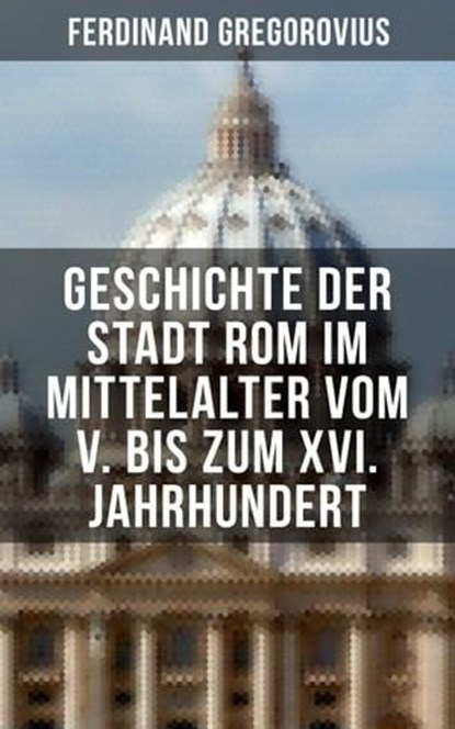 Geschichte der Stadt Rom im Mittelalter vom V. bis zum XVI. Jahrhundert, Ferdinand Gregorovius - Ebook - 9788027210244