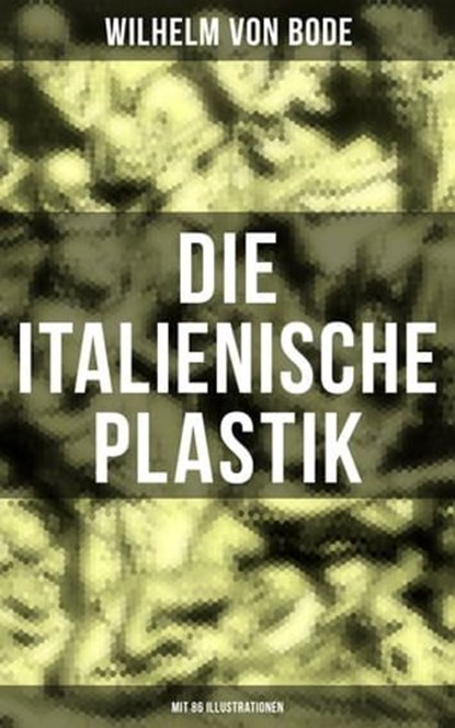 Die Italienische Plastik (Mit 86 Illustrationen), Wilhelm von Bode - Ebook - 9788027212149