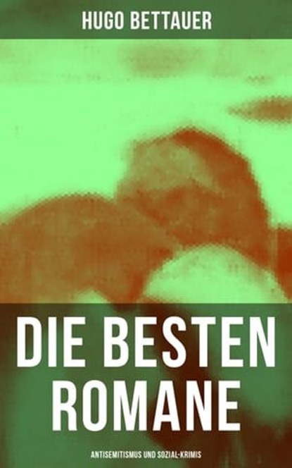 Die besten Romane von Hugo Bettauer: Antisemitismus und Sozial-Krimis, Hugo Bettauer - Ebook - 9788027213023