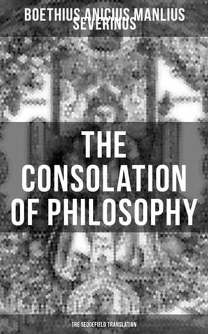 THE CONSOLATION OF PHILOSOPHY (The Sedgefield Translation), Anicius Manlius Severinus Boethius - Ebook - 9788027218165