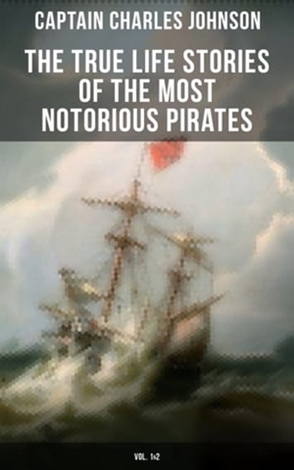 The True Life Stories of the Most Notorious Pirates (Vol. 1&2), Captain Charles Johnson ; Camille Bishop - Ebook - 9788027219834