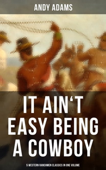 It Ain't Easy Being A Cowboy – 5 Western Ranchmen Classics in One Volume, Andy Adams - Ebook - 9788027220830
