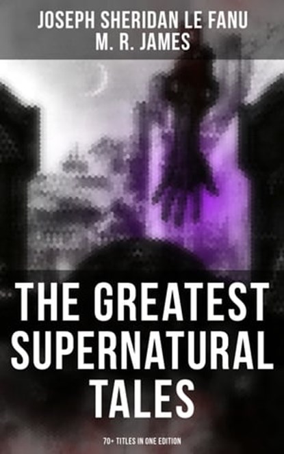 The Greatest Supernatural Tales of Sheridan Le Fanu (70+ Titles in One Edition), Joseph Sheridan Le Fanu ; M. R. James ; Jayden Walsh - Ebook - 9788027221271