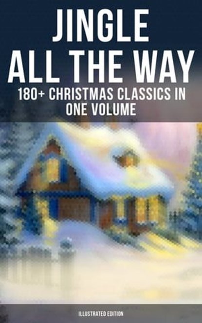 Jingle All The Way: 180+ Christmas Classics in One Volume (Illustrated Edition), Louisa May Alcott ; O. Henry ; Mark Twain ; Beatrix Potter ; Charles Dickens ; Harriet Beecher Stowe ; Emily Dickinson ; Robert Louis Stevenson ; Rudyard Kipling ; Hans Christian Andersen ; Selma Lagerlöf ; Fyodor Dostoevsky ; Walter Scott ; J. M. Barrie  - Ebook - 9788027221943