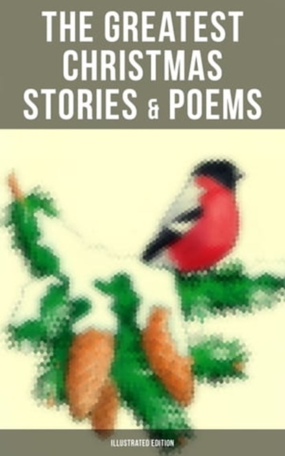 The Greatest Christmas Stories & Poems (Illustrated Edition), Louisa May Alcott ; Mark Twain ; O. Henry ; Beatrix Potter ; Charles Dickens ; Emily Dickinson ; Walter Scott ; Hans Christian Andersen ; Selma Lagerlöf ; Fyodor Dostoevsky ; Anthony Trollope ; Brothers Grimm ; L. Frank Baum ; George MacDonald ; Leo Tolst - Ebook - 9788027222025