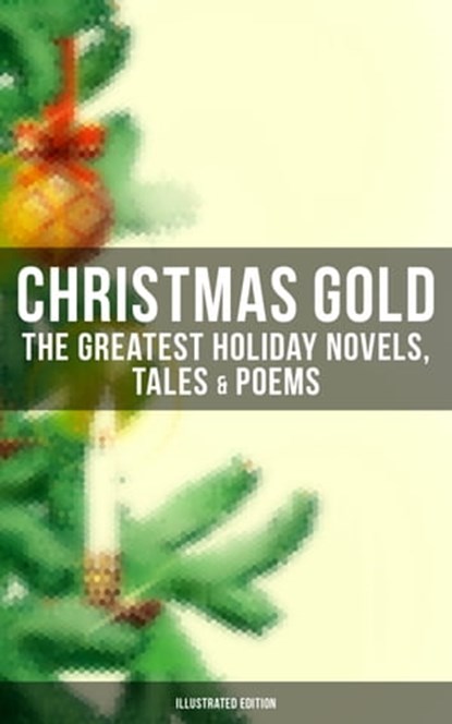 Christmas Gold: The Greatest Holiday Novels, Tales & Poems (Illustrated Edition), Charles Dickens ; Anthony Trollope ; Mark Twain ; Beatrix Potter ; Louisa May Alcott ; O. Henry ; Leo Tolstoy ; L. Frank Baum ; Lucy Maud Montgomery ; Harriet Beecher Stowe ; Emily Dickinson ; Robert Louis Stevenson ; Rudyard Kipling ; Hans Christian Ande - Ebook - 9788027222162
