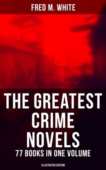 The Greatest Crime Novels of Fred M. White - 77 Books in One Volume (Illustrated Edition), Fred M. White ; Shane Fisher - Ebook - 9788027222452