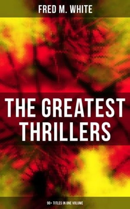The Greatest Thrillers of Fred M. White (90+ Titles in One Volume), Fred M. White ; Shane Fisher - Ebook - 9788027222476
