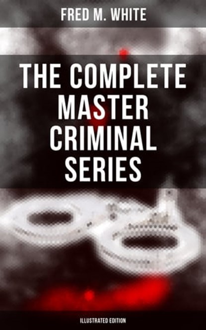 The Complete Master Criminal Series (Illustrated Edition), Fred M. White ; Shane Fisher - Ebook - 9788027222490
