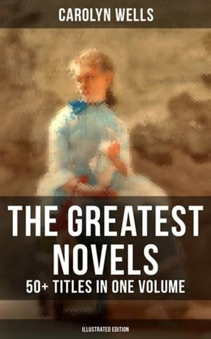 The Greatest Novels of Carolyn Wells – 50+ Titles in One Volume (Illustrated Edition), Carolyn Wells ; Colin Everett - Ebook - 9788027223091